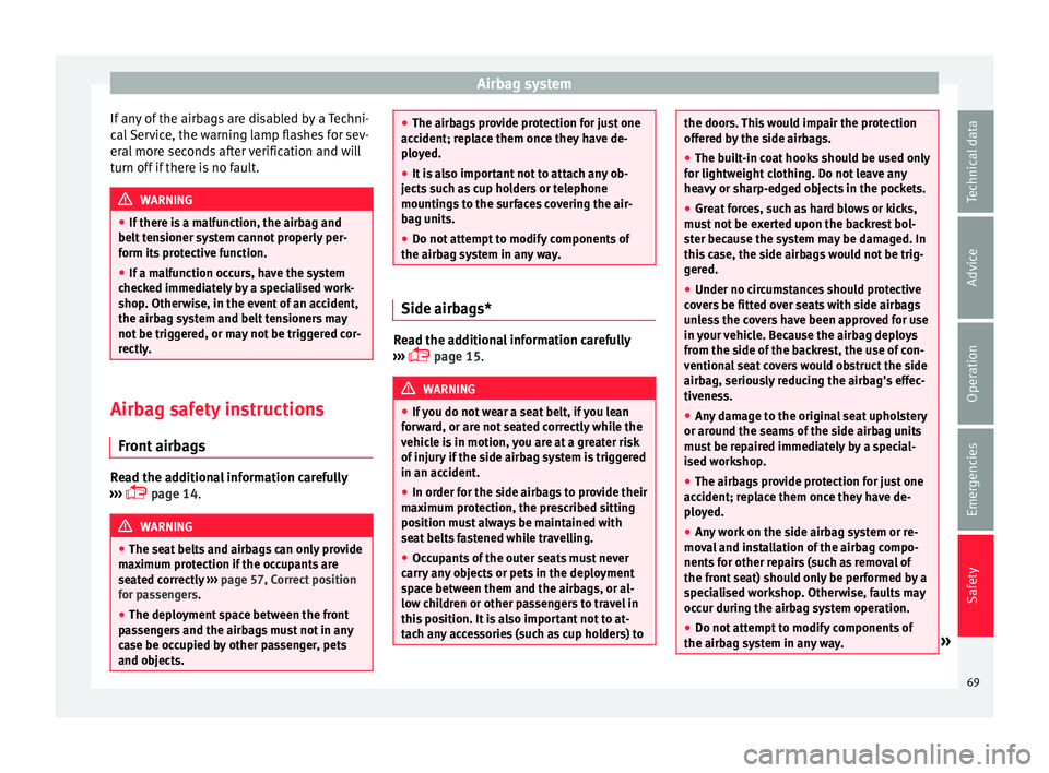 Seat Ibiza SC 2015  Owners manual Airbag system
If any of the airbags are disabled by a Techni-
c al
 
Service, the warning lamp flashes for sev-
eral more seconds after verification and will
turn off if there is no fault. WARNING
●