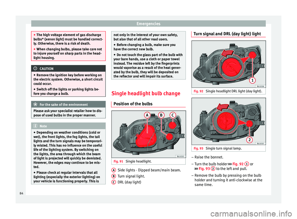 Seat Ibiza SC 2015 Manual Online Emergencies
●
The high v o
ltage element of gas discharge
bulbs* (xenon light) must be handled correct-
ly. Otherwise, there is a risk of death.
● When changing bulbs, please take care not
to inju