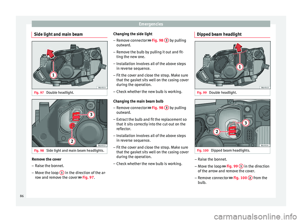 Seat Ibiza SC 2015  Owners manual Emergencies
Side light and main beam Fig. 97 
Double headlight. Fig. 98 
Side light and main beam headlights. Remove the cover
– Raise the bonnet.
– Move the loop  1  in the direction of the ar-
r