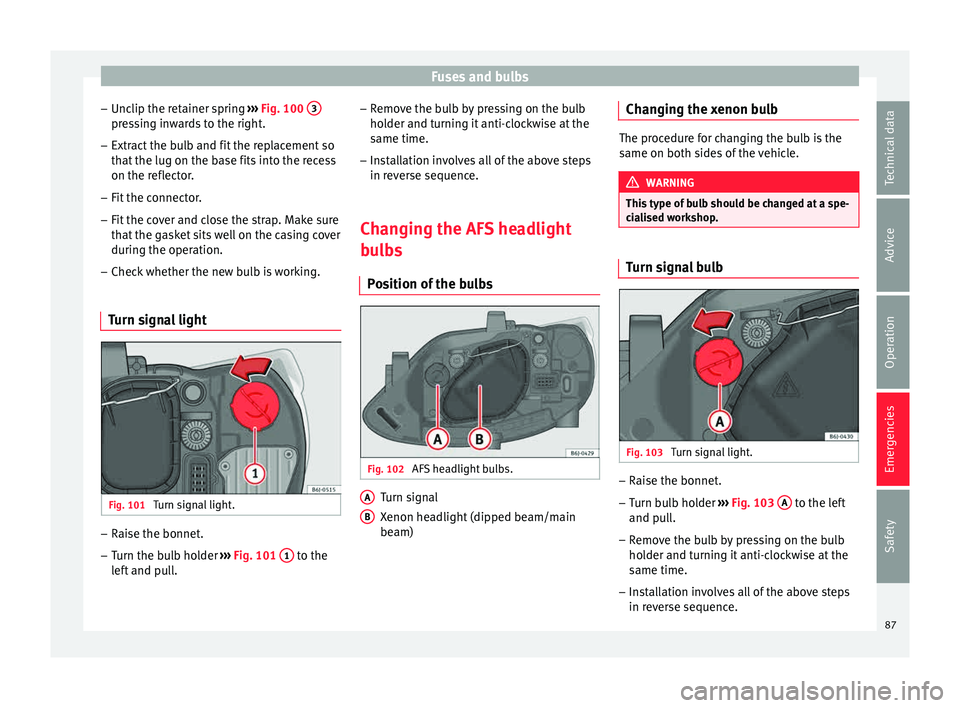 Seat Ibiza SC 2015  Owners manual Fuses and bulbs
– Unc lip the r
et
ainer spring ››› Fig. 100  3 pressing inwards to the right.
– Extract the bulb and fit the replacement so
th at
 the lug on the b

ase fits into the recess