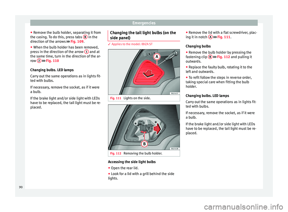 Seat Ibiza SC 2015 Owners Manual Emergencies
● Remo
v
e the bulb holder, separating it from
the casing. To do this, press tabs  B  in the
dir ection of
 the arr
ows  ››› Fig. 109.
● When the bulb holder has been removed,
pr