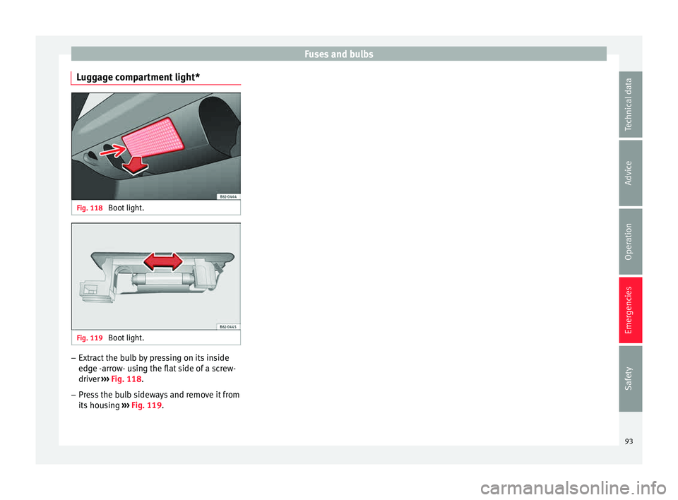 Seat Ibiza SC 2015 Owners Manual Fuses and bulbs
Luggage compartment light* Fig. 118 
Boot light. Fig. 119 
Boot light. –
Extract the bulb by pressing on its inside
edg e -
arr
ow- using the flat side of a screw-
driver  ››› 