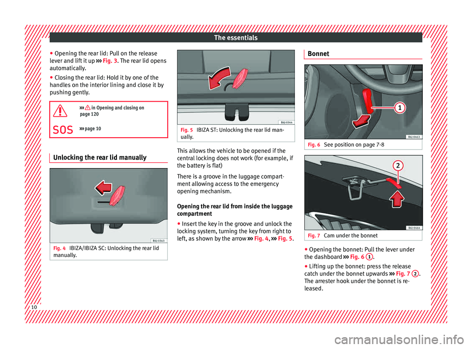 Seat Ibiza ST 2015 User Guide The essentials
● Openin g the r
e
ar lid: Pull on the release
lever and lift it up ››› Fig. 3. The rear lid opens
automatically.
● Closing the rear lid: Hold it by one of the
handle
s on t Seat Ibiza ST 2015 User Guide The essentials
● Openin g the r
e
ar lid: Pull on the release
lever and lift it up ››› Fig. 3. The rear lid opens
automatically.
● Closing the rear lid: Hold it by one of the
handle
s on t