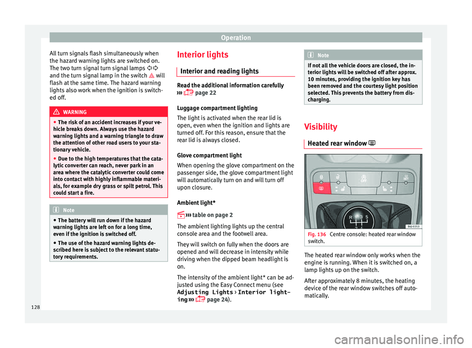 Seat Ibiza ST 2015  Owners manual Operation
All turn signals flash simultaneously when
the h az
ar
d warning lights are switched on.
The two turn signal turn signal lamps   
and the turn signal lamp in the switch   will
flash
