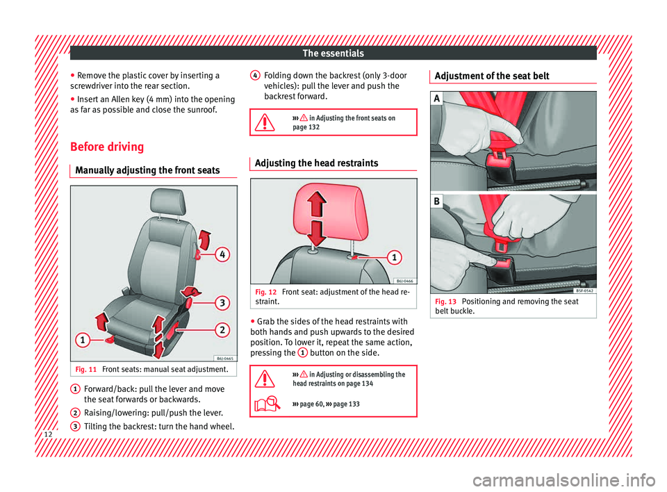 Seat Ibiza ST 2015 User Guide The essentials
● Remo
v
e the plastic cover by inserting a
screwdriver into the rear section.
● Insert an Allen key (4 mm) into the opening
as f
ar as possible and close the sunroof.
Before drivi Seat Ibiza ST 2015 User Guide The essentials
● Remo
v
e the plastic cover by inserting a
screwdriver into the rear section.
● Insert an Allen key (4 mm) into the opening
as f
ar as possible and close the sunroof.
Before drivi