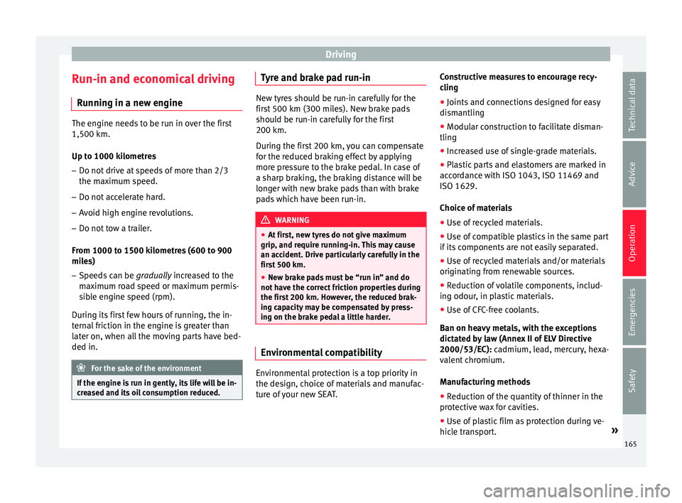Seat Ibiza ST 2015 Owners manual Driving
Run-in and economical driving R u
nnin
g in a new engine The engine needs to be run in over the first
1,500 km.
Up t
o 1000 k
ilometres
– Do not drive at speeds of more than 2/3
the maximum Seat Ibiza ST 2015 Owners manual Driving
Run-in and economical driving R u
nnin
g in a new engine The engine needs to be run in over the first
1,500 km.
Up t
o 1000 k
ilometres
– Do not drive at speeds of more than 2/3
the maximum