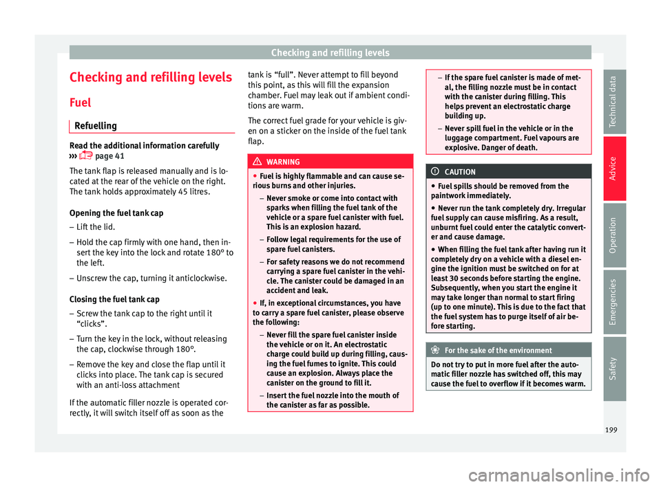 Seat Ibiza ST 2015  Owners manual Checking and refilling levels
Checking and refilling levels
F uel
R ef
uelling Read the additional information carefully
›› ›

  page 41
The tank flap is released manually and is lo-
cated at