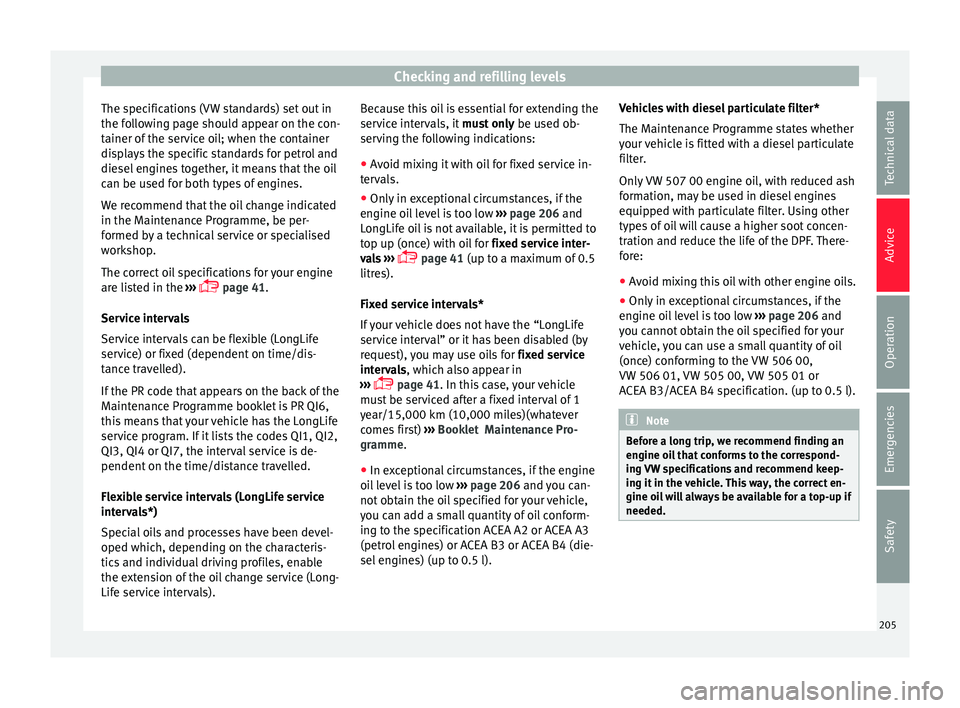 Seat Ibiza ST 2015  Owners manual Checking and refilling levels
The specifications (VW standards) set out in
the f o
l
lowing page should appear on the con-
tainer of the service oil; when the container
displays the specific standards