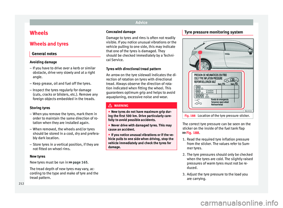 Seat Ibiza ST 2015 Owners manual Advice
Wheels
Wheel s
and ty
res
General notes Avoiding damage
– If you have to drive over a kerb or similar
ob s
tacle, drive very slowly and at a right
angle.
– Keep grease, oil and fuel off t Seat Ibiza ST 2015 Owners manual Advice
Wheels
Wheel s
and ty
res
General notes Avoiding damage
– If you have to drive over a kerb or similar
ob s
tacle, drive very slowly and at a right
angle.
– Keep grease, oil and fuel off t
