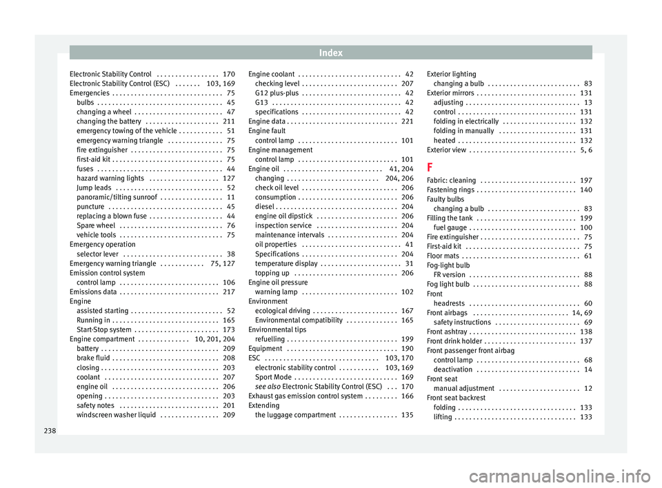 Seat Ibiza ST 2015  Owners manual Index
Electronic Stability Control  . . . . . . . . . . . . . . . . . 170
El ectr
onic
 Stability Control (ESC)  . . . . . . . 103, 169
Emergencies  . . . . . . . . . . . . . . . . . . . . . . . . . .