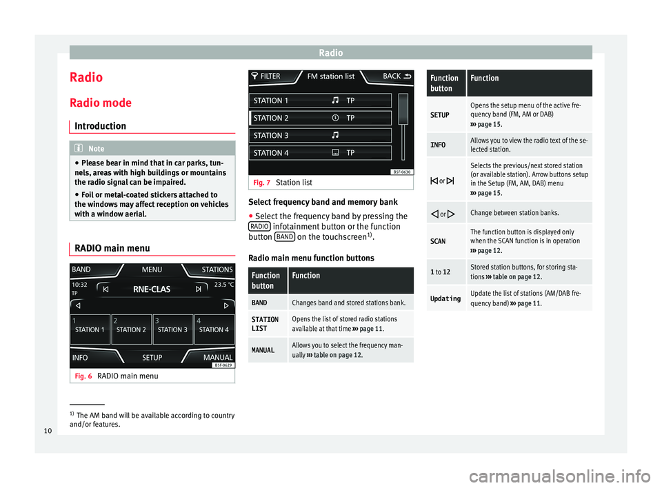 Seat Ibiza ST 2015  MEDIA SYSTEM TOUCH - COLOUR Radio
Radio R a
dio mode
Intr
oduction Note
● Ple a

se bear in mind that in car parks, tun-
nels, areas with high buildings or mountains
the radio signal can be impaired.
● Foil or metal-coated s