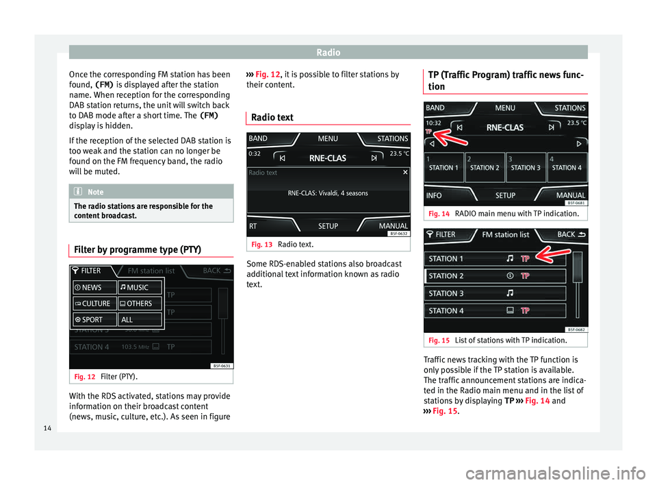 Seat Ibiza ST 2015  MEDIA SYSTEM TOUCH - COLOUR Radio
Once the corresponding FM station has been
f ou
nd, 
(FM) is displayed after the station
name. When reception for the corresponding
DAB station returns, the unit will switch back
to DAB mode aft