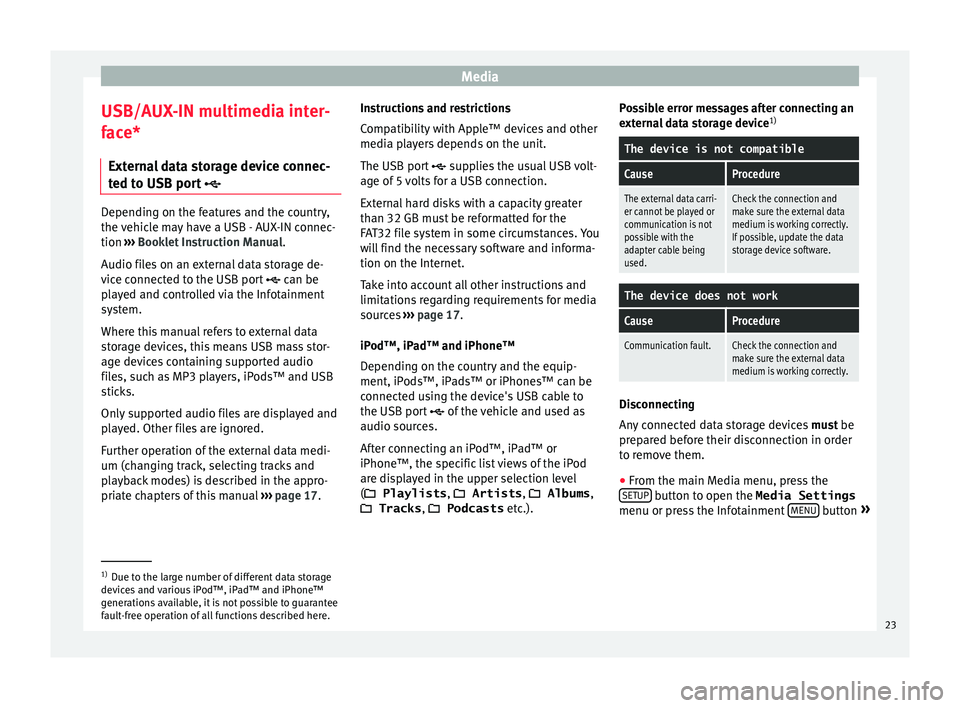 Seat Ibiza ST 2015  MEDIA SYSTEM TOUCH - COLOUR Media
USB/AUX-IN multimedia inter-
f ac
e*
Ext
ernal data storage device connec-
ted to USB port  Depending on the features and the country,
the v
ehic

le may have a USB - AUX-IN connec-
tion  ›