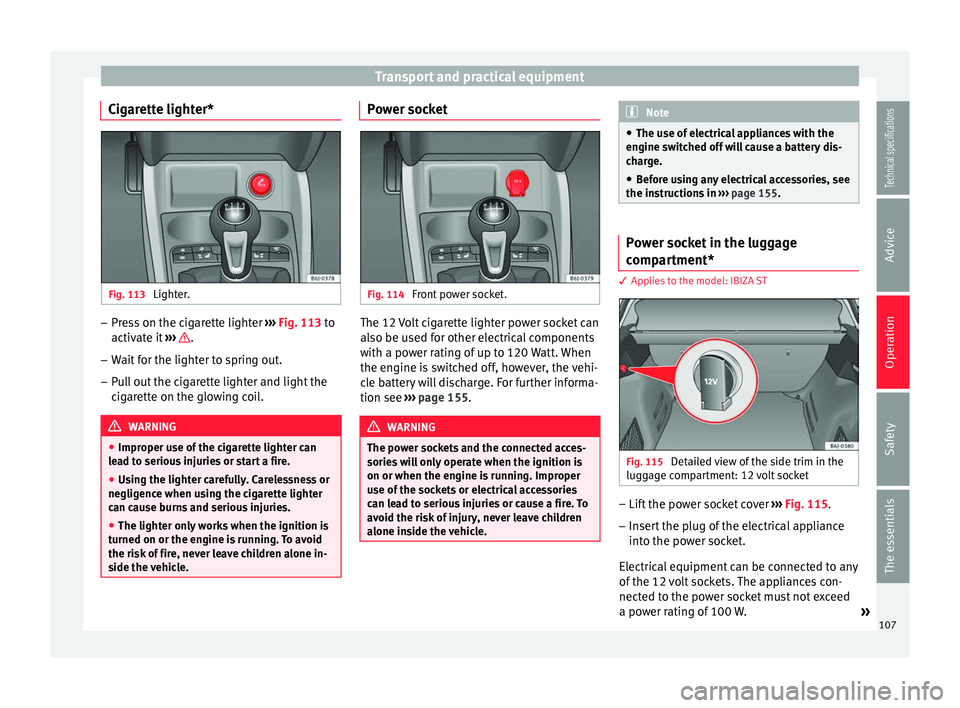 Seat Ibiza 5D 2014 Workshop Manual Transport and practical equipment
Cigarette lighter* Fig. 113
Lighter. –
Press on the cigarette lighter ››› Fig. 113 to
activ at
e it ››› .
– Wait for the lighter to spring out.
Seat Ibiza 5D 2014 Workshop Manual Transport and practical equipment
Cigarette lighter* Fig. 113
Lighter. –
Press on the cigarette lighter ››› Fig. 113 to
activ at
e it ››› .
– Wait for the lighter to spring out.