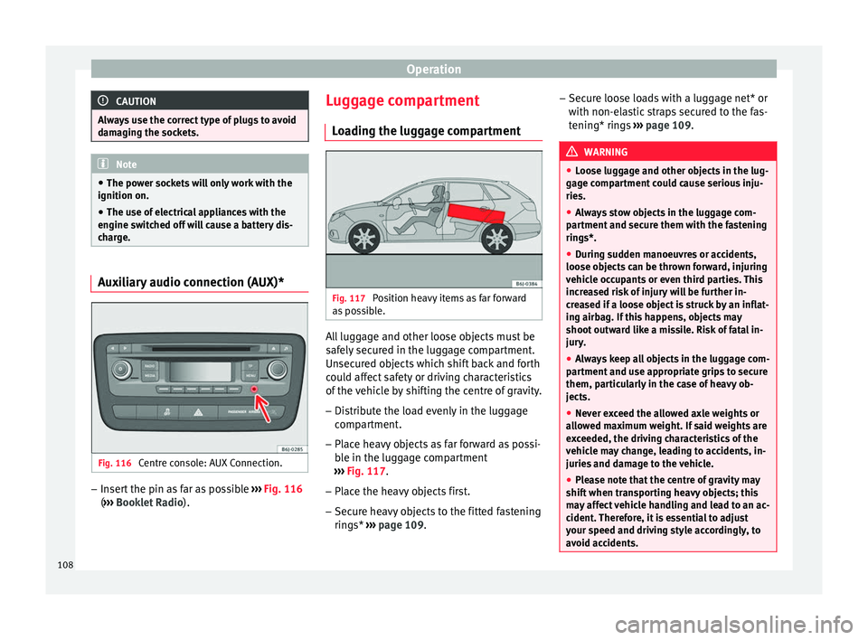 Seat Ibiza 5D 2014  Owners manual Operation
CAUTION
Always use the correct type of plugs to avoid
damaging the sockets. Note
● The power sockets will only work with the
ignition on.
● The use of electrical appliances with the
engi