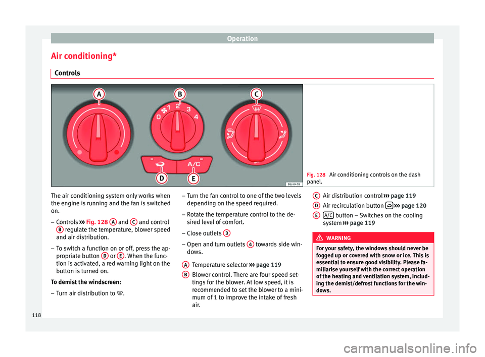 Seat Ibiza 5D 2014  Owners manual Operation
Air conditioning* Controls Fig. 128 
Air conditioning controls on the dash
panel. The air conditioning system only works when
the engine is running and the fan is switched
on.
–
Controls  