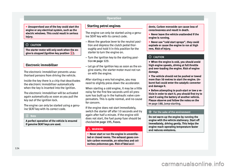 Seat Ibiza 5D 2014  Owners manual Operation
●
Unsupervised use of the key could start the
engine or any electrical system, such as the
electric windows. This could result in serious
injury. CAUTION
The starter motor will only work w