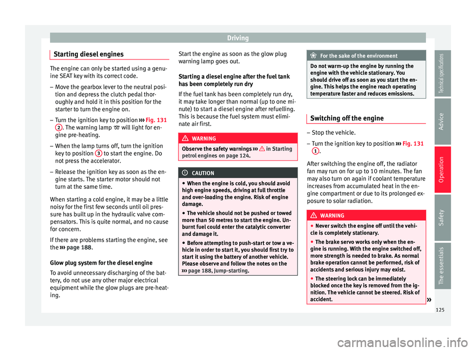 Seat Ibiza 5D 2014  Owners manual Driving
Starting diesel engines The engine can only be started using a genu-
ine SEAT key with its correct code.
– Move the gearbox lever to the neutral posi-
tion and depress the clutch pedal thor-