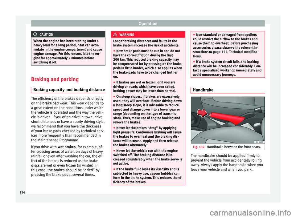 Seat Ibiza 5D 2014  Owners manual Operation
CAUTION
When the engine has been running under a
heavy load for a long period, heat can accu-
mulate in the engine compartment and cause
engine damage. For this reason, idle the en-
gine for