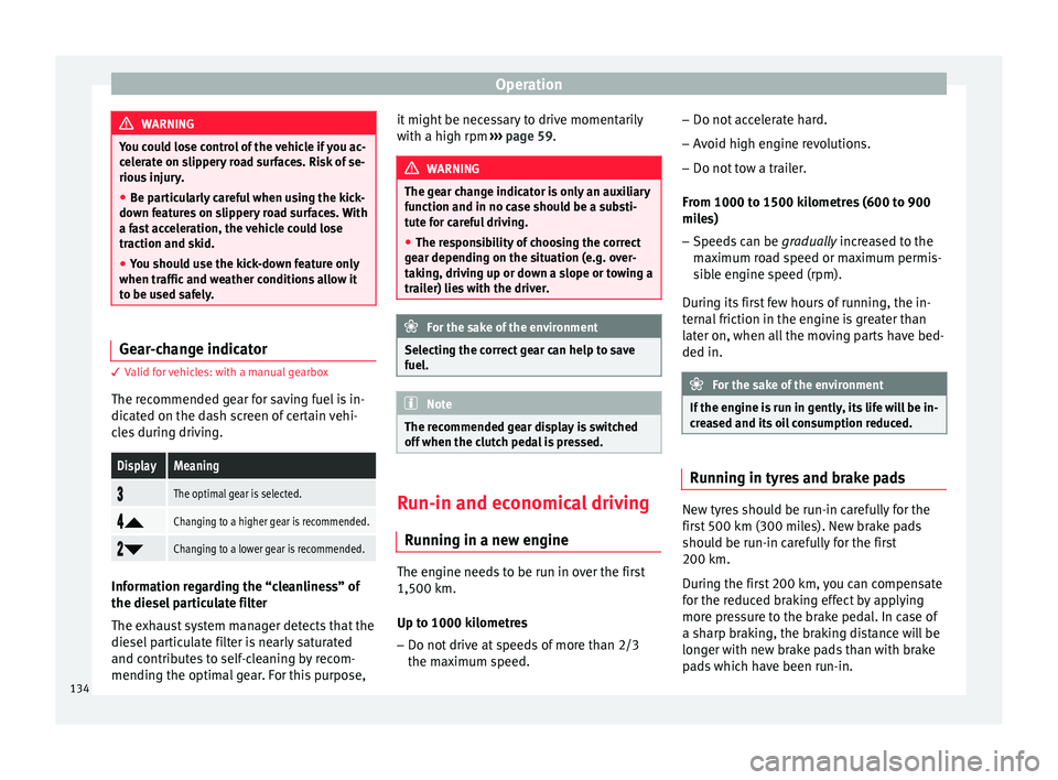 Seat Ibiza 5D 2014  Owners manual Operation
WARNING
You could lose control of the vehicle if you ac-
celerate on slippery road surfaces. Risk of se-
rious injury.
● Be particularly careful when using the kick-
down features on slipp