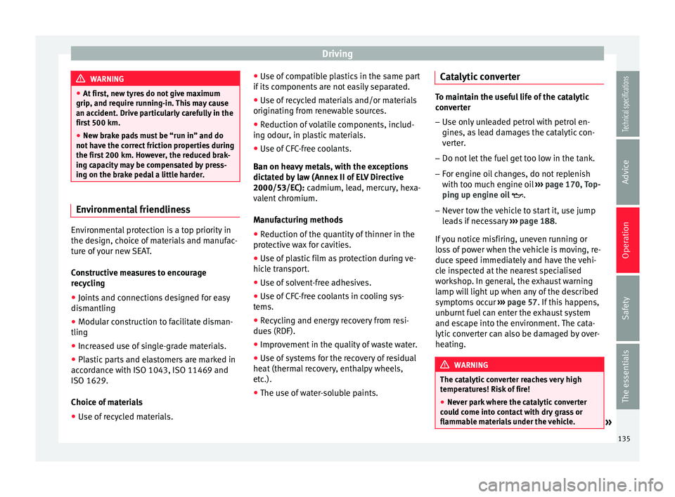 Seat Ibiza 5D 2014  Owners manual Driving
WARNING
● At first, new tyres do not give maximum
grip, and require running-in. This may cause
an accident. Drive particularly carefully in the
first 500 km.
● New brake pads must be “ru