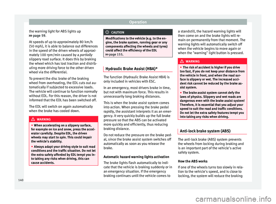 Seat Ibiza 5D 2014  Owners manual Operation
the warning light for ABS lights up
›››  page 59 .
At  s
peeds of up to approximately 80 km/h
(50 mph), it is able to balance out differences
in the speed of the driven wheels of appro