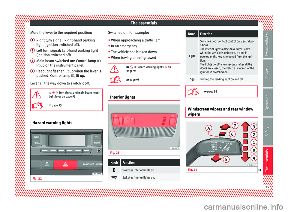 Seat Ibiza 5D 2014  Owners manual The essentials
More the lever to the required position: Right turn signal: Right-hand parking
light (ignition switched off).
Left turn signal: Left-hand parking light
(ignition switched off).
Main bea