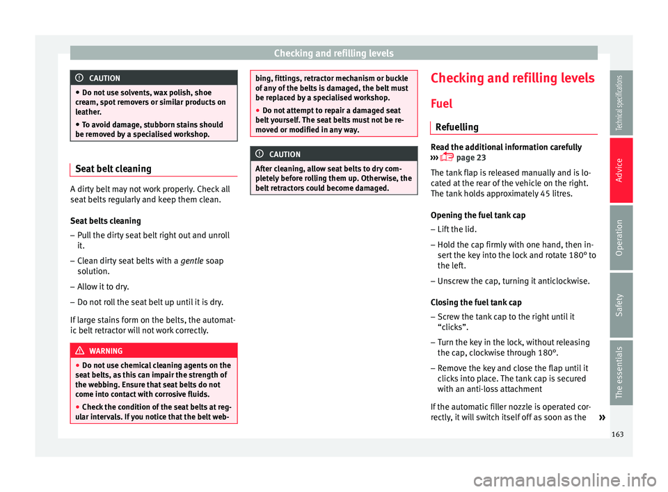 Seat Ibiza 5D 2014  Owners manual Checking and refilling levels
CAUTION
● Do not use solvents, wax polish, shoe
cream, spot removers or similar products on
leather.
● To avoid damage, stubborn stains should
be removed by a special