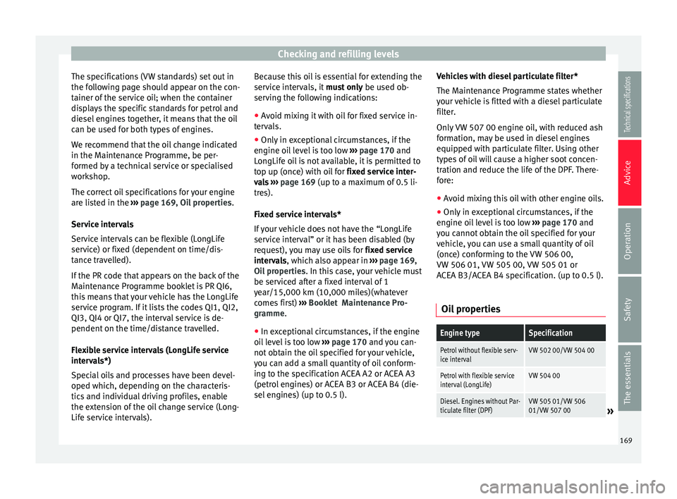 Seat Ibiza 5D 2014  Owners manual Checking and refilling levels
The specifications (VW standards) set out in
the following page should appear on the con-
tainer of the service oil; when the container
displays the specific standards fo