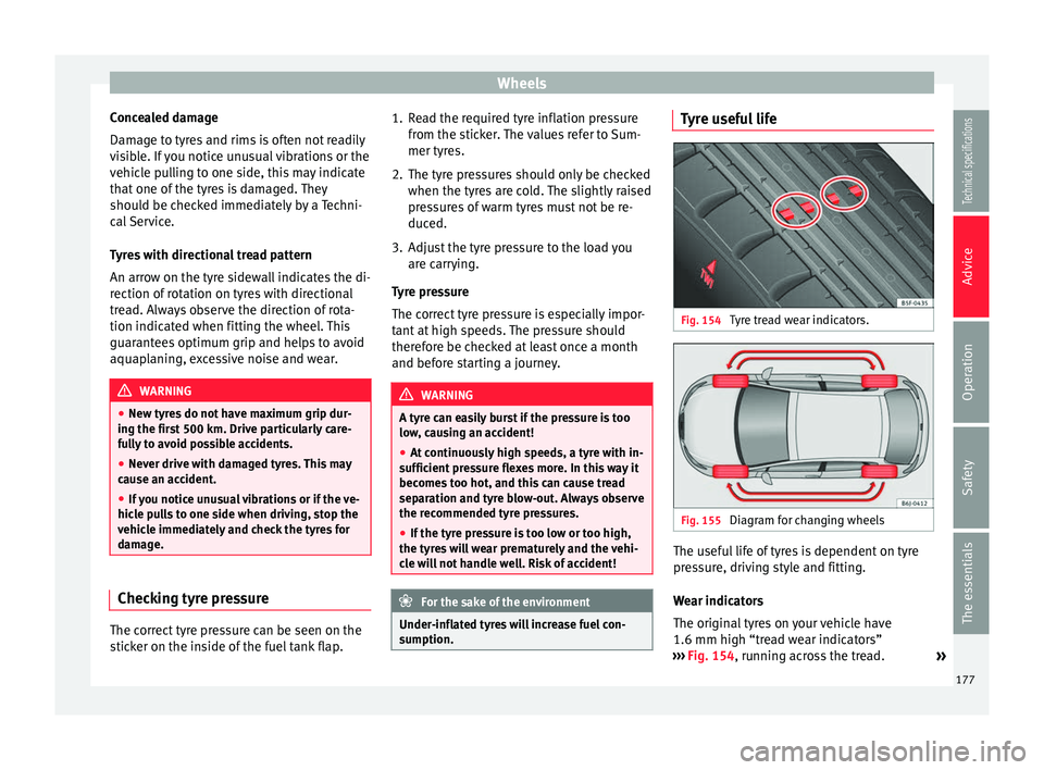 Seat Ibiza 5D 2014  Owners manual Wheels
Concealed damage
Damage to tyres and rims is often not readily
visible. If you notice unusual vibrations or the
vehicle pulling to one side, this may indicate
that one of the tyres is damaged. 