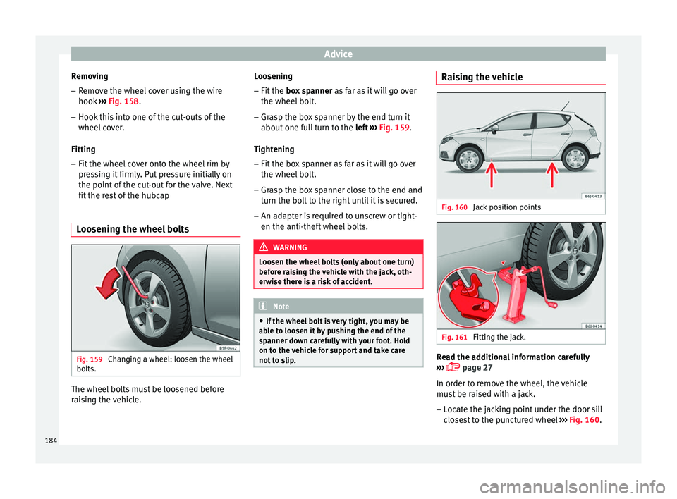 Seat Ibiza 5D 2014  Owners manual Advice
Removing
– Remove the wheel cover using the wire
hook  ››› Fig. 158 .
– Hook  thi
s into one of the cut-outs of the
wheel cover.
Fitting
– Fit the wheel cover onto the wheel rim by
