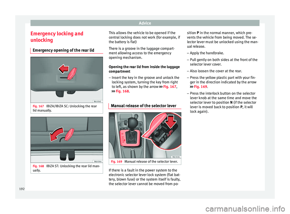 Seat Ibiza 5D 2014  Owners manual Advice
Emergency locking and
unlocking Emergency opening of the rear lid Fig. 167 
IBIZA/IBIZA SC: Unlocking the rear
lid manually. Fig. 168 
IBIZA ST: Unlocking the rear lid man-
ually. This allows t