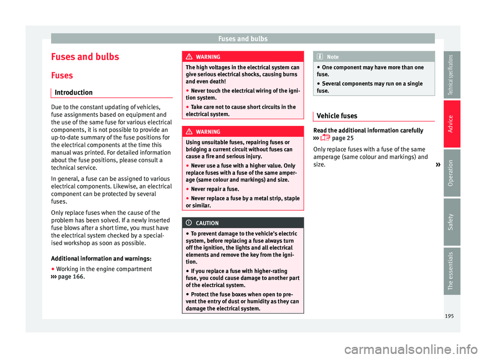 Seat Ibiza 5D 2014  Owners manual Fuses and bulbs
Fuses and bulbs Fuses Introduction Due to the constant updating of vehicles,
fuse assignments based on equipment and
the use of the same fuse for various electrical
components, it is n