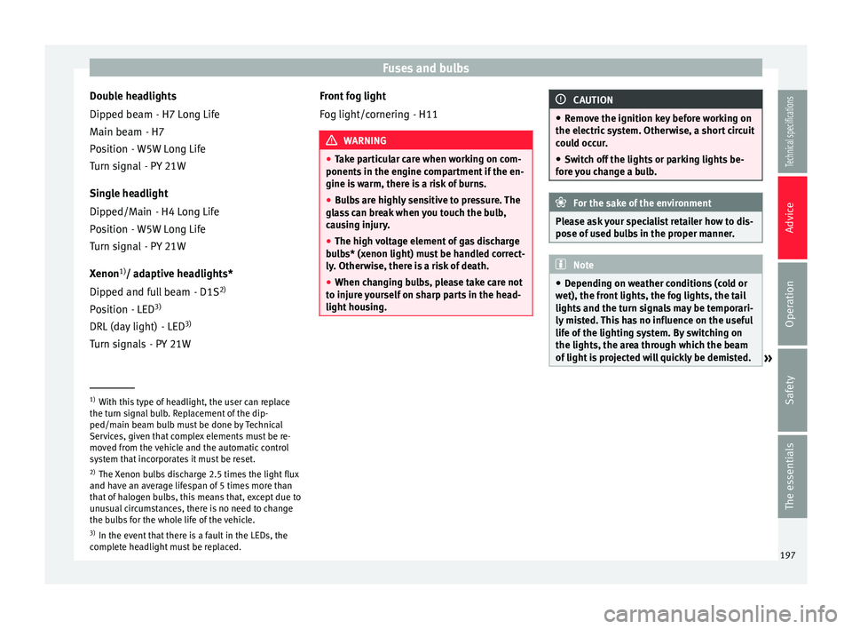 Seat Ibiza 5D 2014  Owners manual Fuses and bulbs
Double headlights - H7 Long Life
- H7
- W5W Long Life - PY 21W
Single headlight - H4 Long Life
- W5W Long Life - PY 21W
Xenon 1)
/ adaptive headlights*
- D1S2)
- LED 3)
- LED 3)
- PY 2