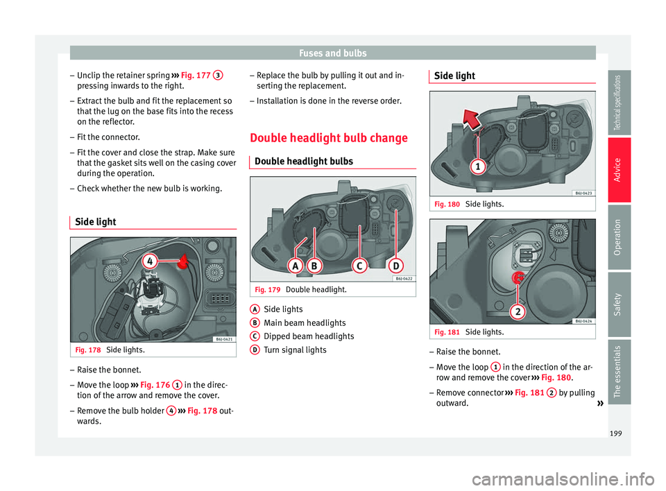 Seat Ibiza 5D 2014  Owners manual Fuses and bulbs
– Unclip the retainer spring  ››› Fig. 177  3 pressing inwards to the right.
– Extract the bulb and fit the replacement so
that the lug on the base fits into the recess
on th