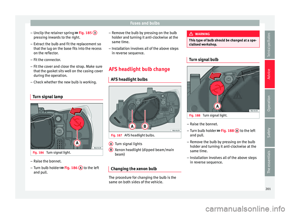 Seat Ibiza 5D 2014  Owners manual Fuses and bulbs
– Unclip the retainer spring  ››› Fig. 185  3 pressing inwards to the right.
– Extract the bulb and fit the replacement so
that the lug on the base fits into the recess
on th