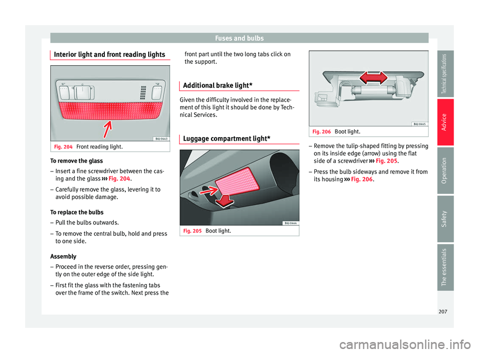 Seat Ibiza 5D 2014  Owners manual Fuses and bulbs
Interior light and front reading lights Fig. 204 
Front reading light. To remove the glass
– Insert a fine screwdriver between the cas-
ing and the glass  ››› Fig. 204 .
– Ca