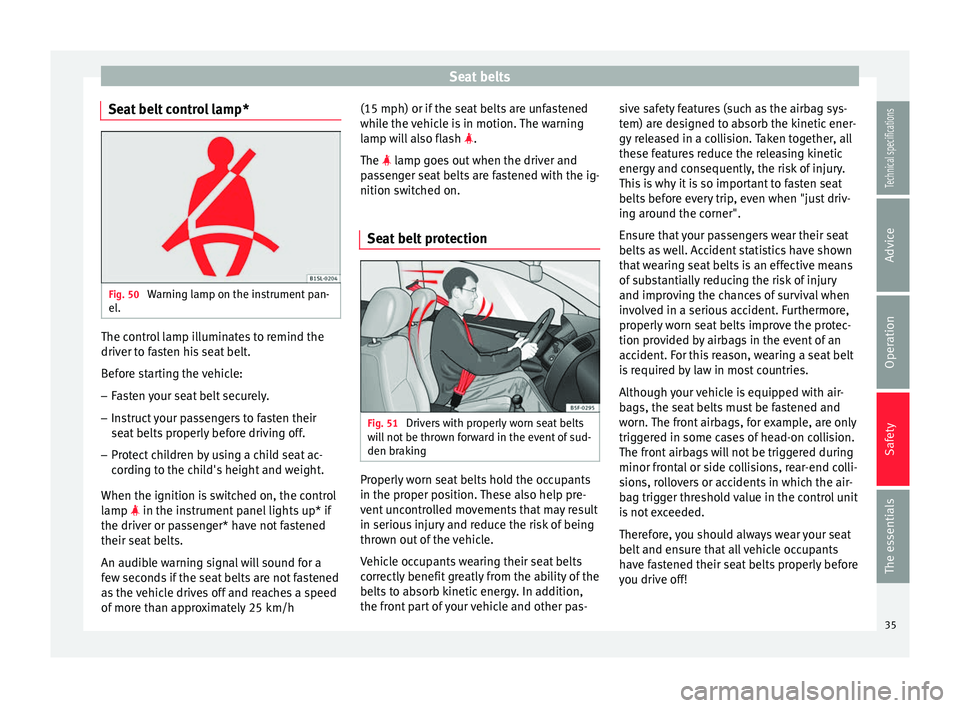 Seat Ibiza 5D 2014 Owners Guide Seat belts
Seat belt control lamp* Fig. 50 
Warning lamp on the instrument pan-
el. The control lamp illuminates to remind the
driver to fasten his seat belt.
Before starting the vehicle:
– Fasten y