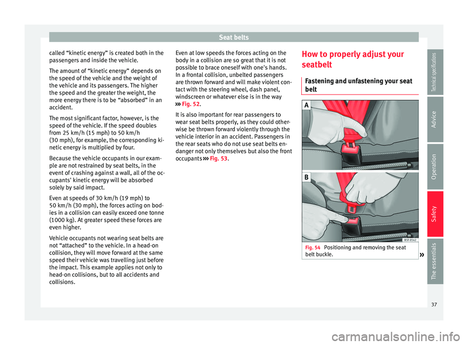 Seat Ibiza 5D 2014 Owners Guide Seat belts
called “kinetic energy” is created both in the
passengers and inside the vehicle.
The amount of “kinetic energy” depends on
the speed of the vehicle and the weight of
the vehicle an