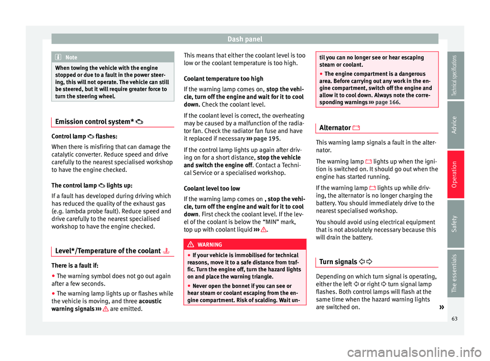 Seat Ibiza 5D 2014  Owners manual Dash panel
Note
When towing the vehicle with the engine
stopped or due to a fault in the power steer-
ing, this will not operate. The vehicle can still
be steered, but it will require greater force to