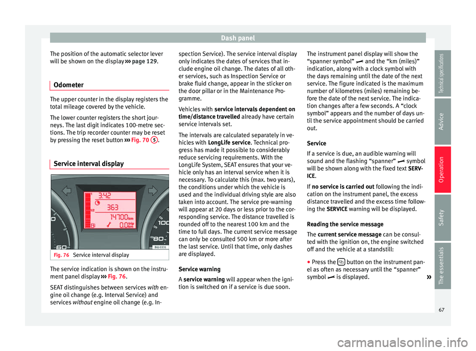 Seat Ibiza 5D 2014  Owners manual Dash panel
The position of the automatic selector lever
will be shown on the display  ››› page 129.
Odometer The upper counter in the display registers the
total mileage covered by the vehicle.
