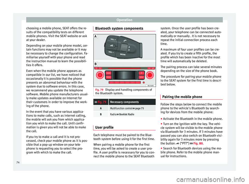 Seat Ibiza 5D 2014  Owners manual Operation
choosing a mobile phone, SEAT offers the re-
sults of the compatibility tests on different
mobile phones. Visit the SEAT website or ask
at your dealer.
Depending on your mobile phone model, 