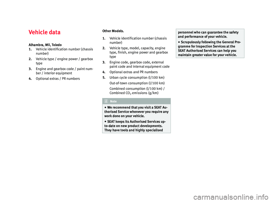 Seat Ibiza 5D 2014  Maintenance programme Vehicle data
Alhambra, Mii, Toledo Vehicle identification number (chassis
number)
Vehicle type / engine power / gearbox
type
Engine and gearbox code / paint num-
ber / interior equipment
Optional extr
