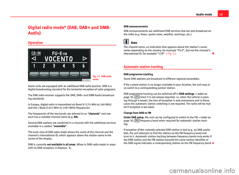 Seat Ibiza 5D 2014  SOUND SYSTEM 1.X 15
Audio mode
Digital radio mode* (DAB, DAB+ and DMB-
Audio) Operation
Fig. 12  DAB radio
mode
Some units are equipped with an additional DAB radio receiver. DAB is a
digital broadcasting standard for