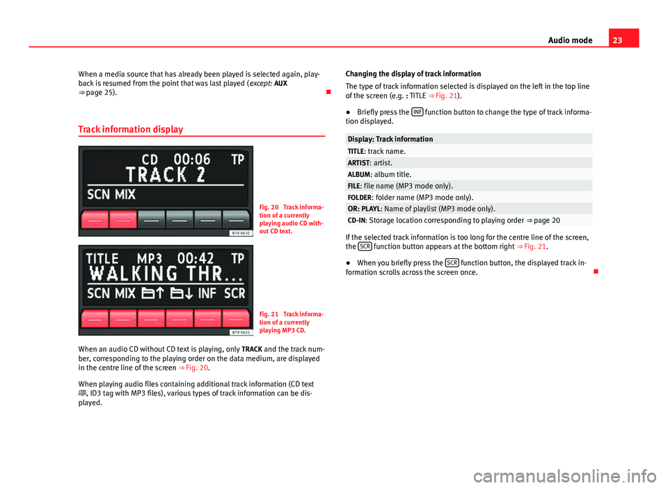 Seat Ibiza 5D 2014  SOUND SYSTEM 1.X 23
Audio mode
When a media source that has already been played is selected again, play-
back is resumed from the point that was last played ( except: AUX
⇒  page 25). 
Track information display