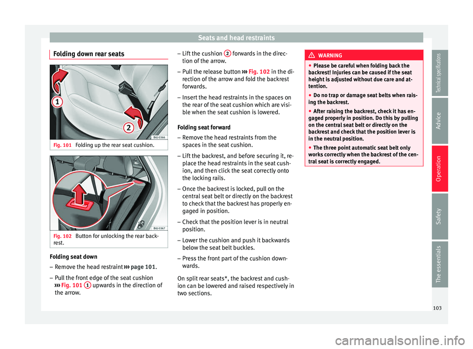 Seat Ibiza SC 2014  Owners manual Seats and head restraints
Folding down rear seats Fig. 101 
Folding up the rear seat cushion. Fig. 102 
Button for unlocking the rear back-
rest. Folding seat down
– Remove the head restraint  ›�
