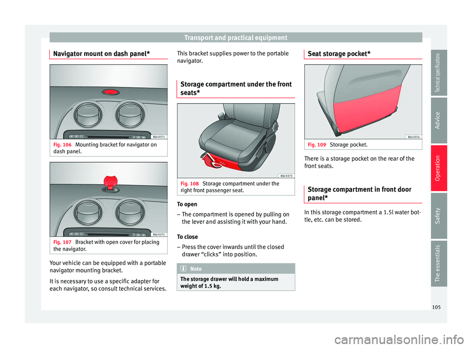 Seat Ibiza SC 2014 Owners manual Transport and practical equipment
Navigator mount on dash panel* Fig. 106
Mounting bracket for navigator on
dash panel. Fig. 107
Bracket with open cover for placing
the navigator. Your vehicle can b Seat Ibiza SC 2014 Owners manual Transport and practical equipment
Navigator mount on dash panel* Fig. 106
Mounting bracket for navigator on
dash panel. Fig. 107
Bracket with open cover for placing
the navigator. Your vehicle can b