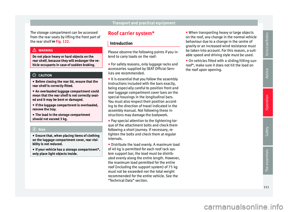 Seat Ibiza SC 2014  Owners manual Transport and practical equipment
The storage compartment can be accessed
from the rear seats by lifting the front part of
the rear shelf  ››› Fig. 122. WARNING
Do not place heavy or hard object