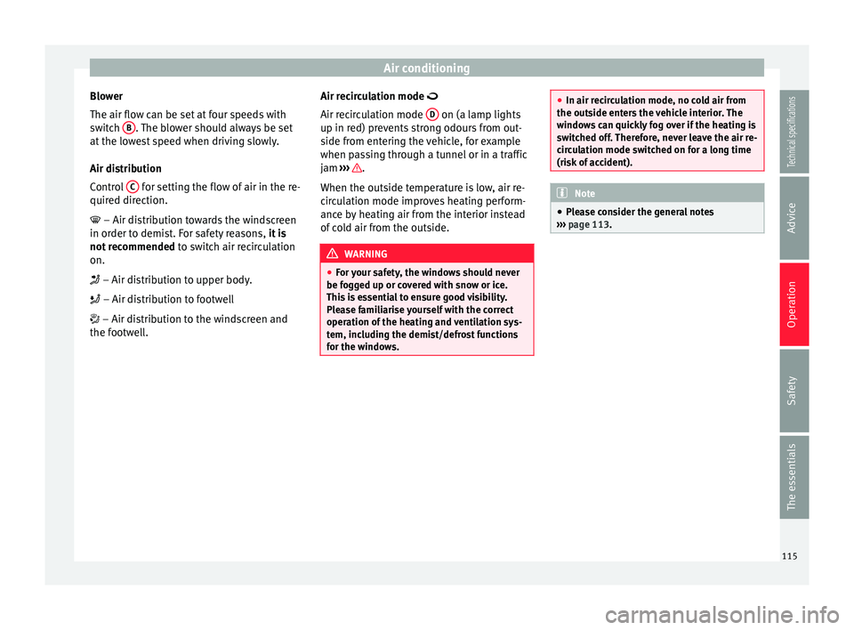 Seat Ibiza SC 2014  Owners manual Air conditioning
Blower
The air flow can be set at four speeds with
switch  B . The blower should always be set
at the lowest speed when driving slowly.
Air distribution
Control  C  for setting the fl
