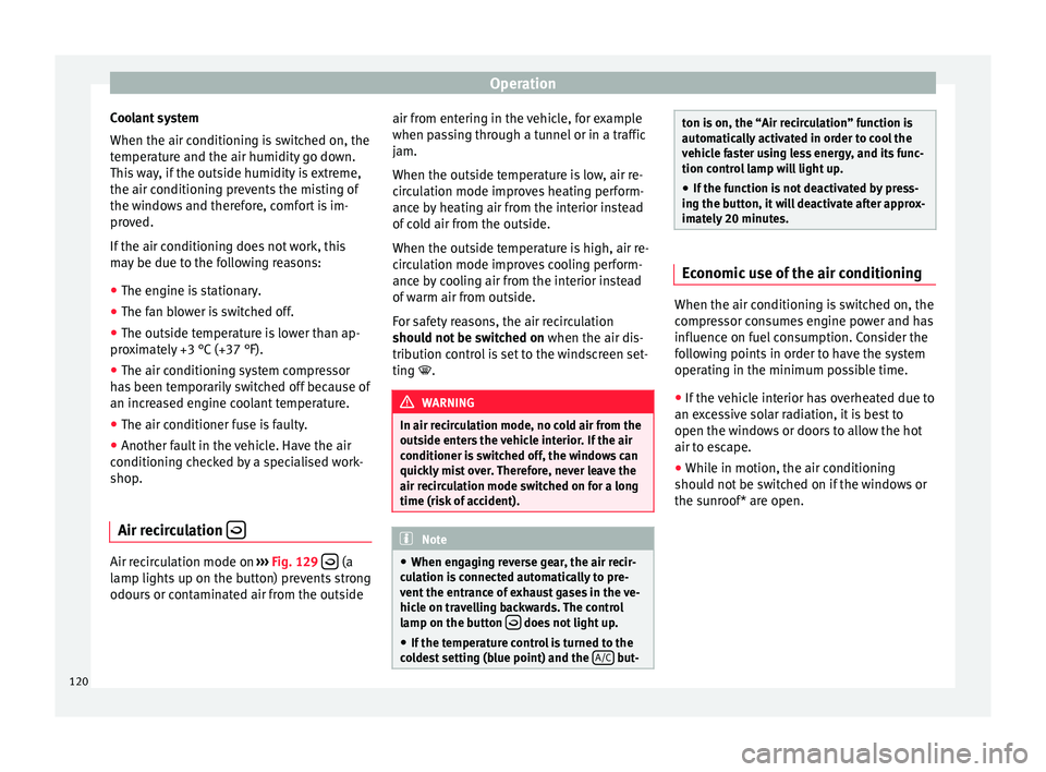 Seat Ibiza SC 2014  Owners manual Operation
Coolant system
When the air conditioning is switched on, the
temperature and the air humidity go down.
This way, if the outside humidity is extreme,
the air conditioning prevents the misting